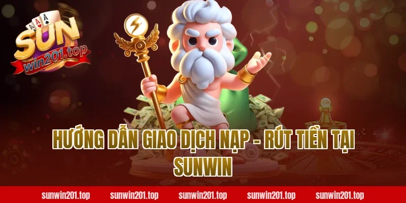 Hướng dẫn giao dịch Nạp – Rút tiền tại Sunwin