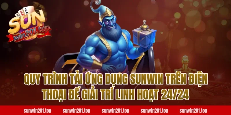 Quy trình tải ứng dụng Sunwin trên điện thoại để giải trí linh hoạt 24/24